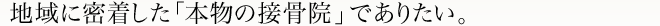 地域に密着した「本物の接骨院」でありたい。